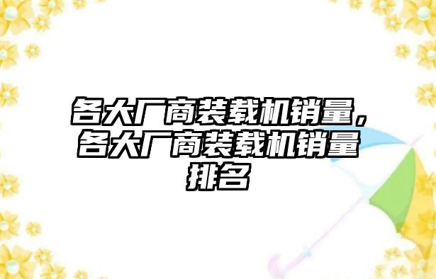 各大廠商裝載機(jī)銷量，各大廠商裝載機(jī)銷量排名