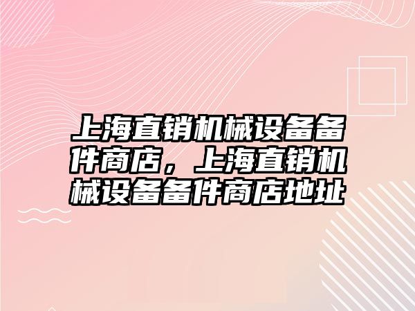 上海直銷機(jī)械設(shè)備備件商店，上海直銷機(jī)械設(shè)備備件商店地址