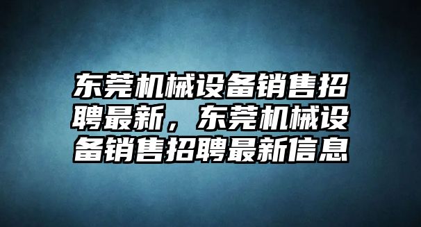 東莞機(jī)械設(shè)備銷售招聘最新，東莞機(jī)械設(shè)備銷售招聘最新信息