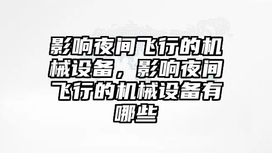 影響夜間飛行的機(jī)械設(shè)備，影響夜間飛行的機(jī)械設(shè)備有哪些