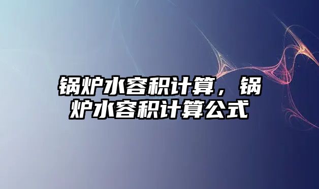 鍋爐水容積計(jì)算，鍋爐水容積計(jì)算公式