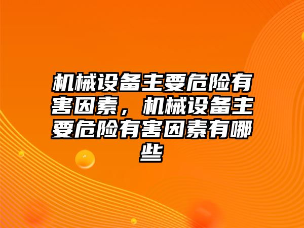 機(jī)械設(shè)備主要危險(xiǎn)有害因素，機(jī)械設(shè)備主要危險(xiǎn)有害因素有哪些