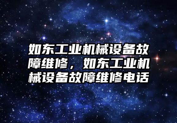 如東工業(yè)機(jī)械設(shè)備故障維修，如東工業(yè)機(jī)械設(shè)備故障維修電話