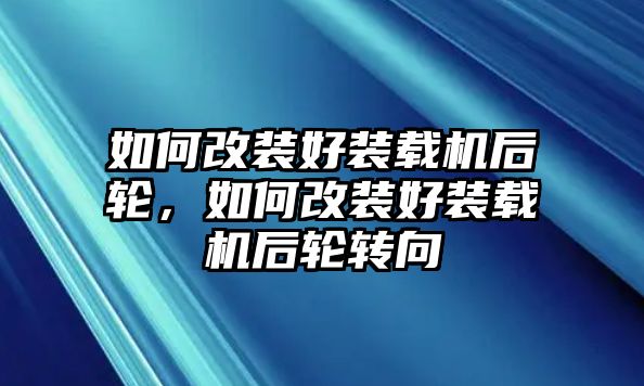 如何改裝好裝載機后輪，如何改裝好裝載機后輪轉(zhuǎn)向