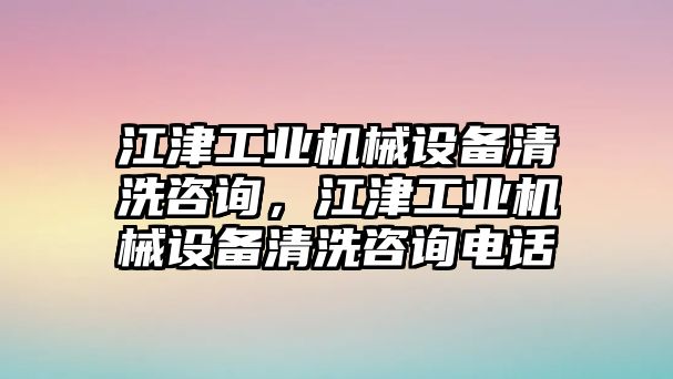 江津工業(yè)機(jī)械設(shè)備清洗咨詢，江津工業(yè)機(jī)械設(shè)備清洗咨詢電話