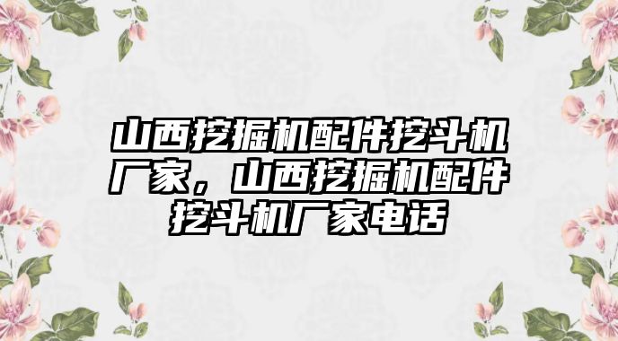 山西挖掘機配件挖斗機廠家，山西挖掘機配件挖斗機廠家電話