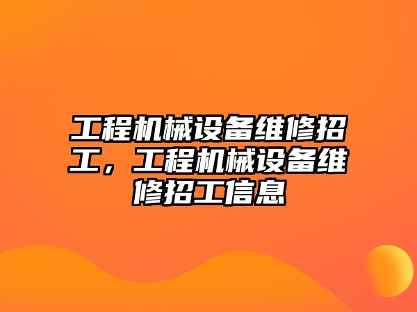 工程機械設(shè)備維修招工，工程機械設(shè)備維修招工信息