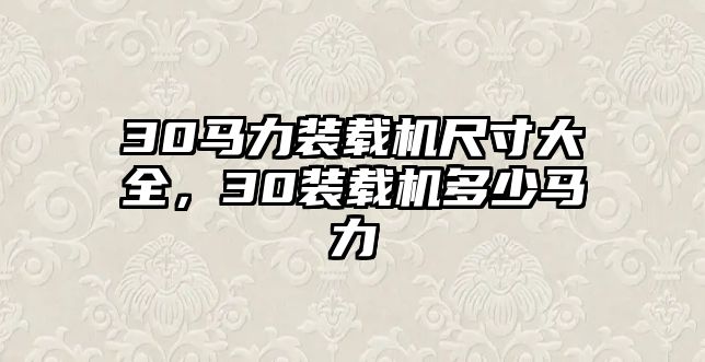 30馬力裝載機(jī)尺寸大全，30裝載機(jī)多少馬力