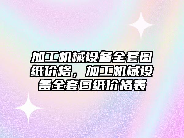 加工機械設(shè)備全套圖紙價格，加工機械設(shè)備全套圖紙價格表