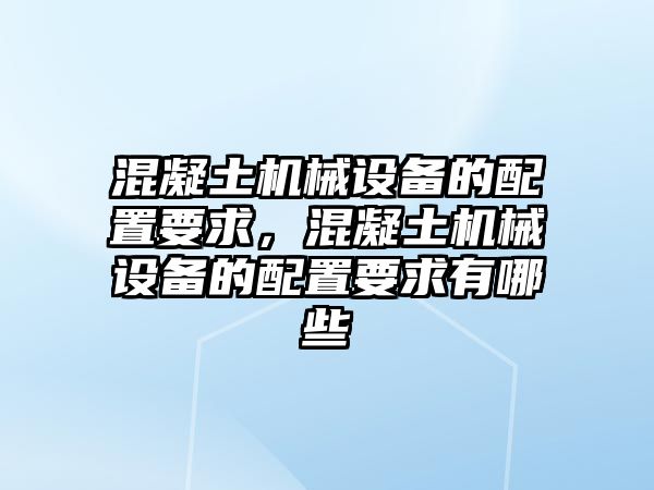 混凝土機械設(shè)備的配置要求，混凝土機械設(shè)備的配置要求有哪些