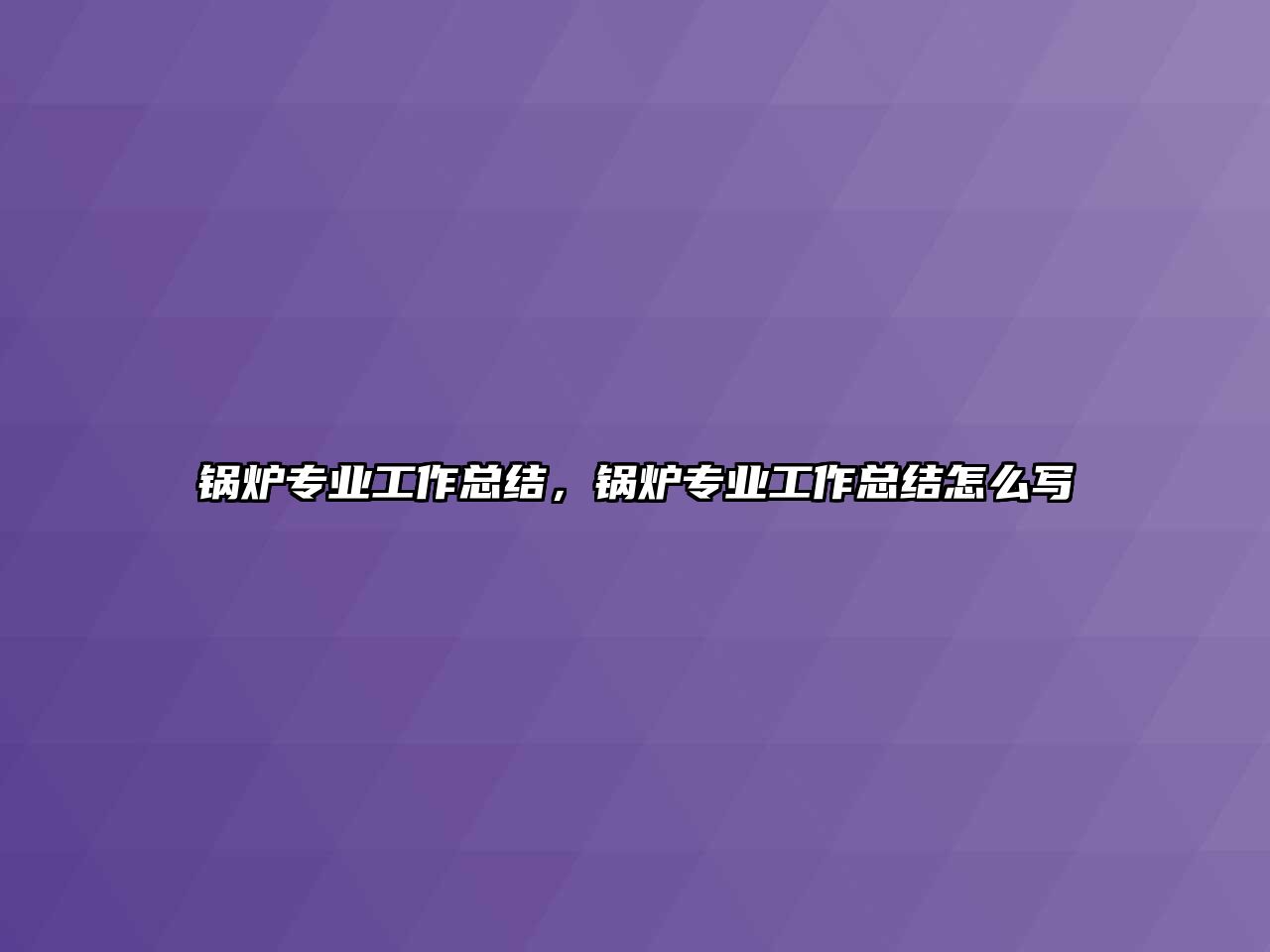 鍋爐專業(yè)工作總結(jié)，鍋爐專業(yè)工作總結(jié)怎么寫