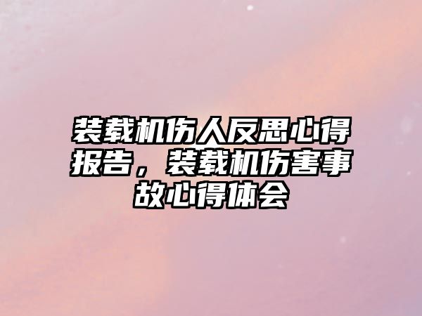 裝載機傷人反思心得報告，裝載機傷害事故心得體會