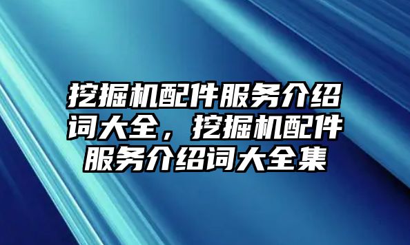 挖掘機配件服務(wù)介紹詞大全，挖掘機配件服務(wù)介紹詞大全集