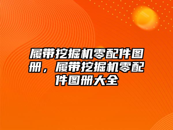 履帶挖掘機(jī)零配件圖冊(cè)，履帶挖掘機(jī)零配件圖冊(cè)大全