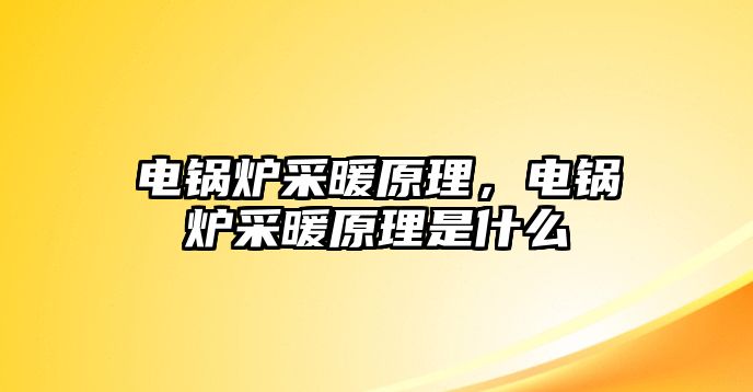 電鍋爐采暖原理，電鍋爐采暖原理是什么