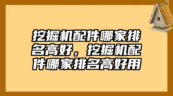 挖掘機(jī)配件哪家排名高好，挖掘機(jī)配件哪家排名高好用