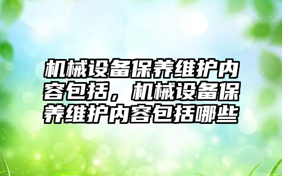 機械設(shè)備保養(yǎng)維護內(nèi)容包括，機械設(shè)備保養(yǎng)維護內(nèi)容包括哪些