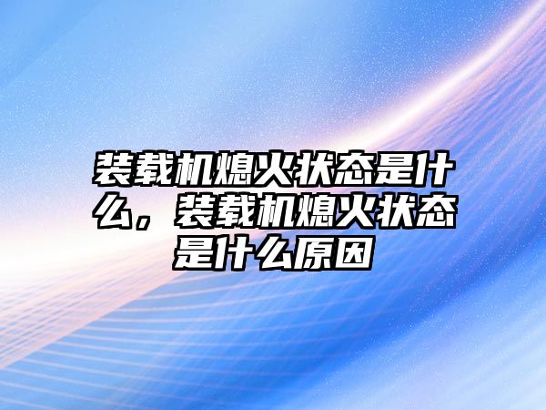 裝載機(jī)熄火狀態(tài)是什么，裝載機(jī)熄火狀態(tài)是什么原因