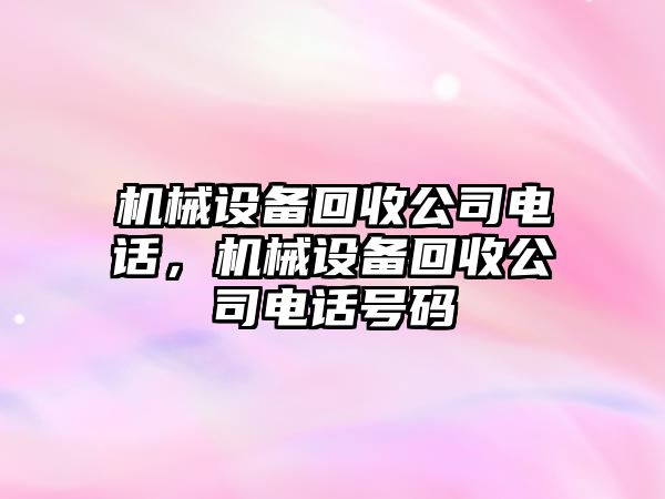 機械設(shè)備回收公司電話，機械設(shè)備回收公司電話號碼