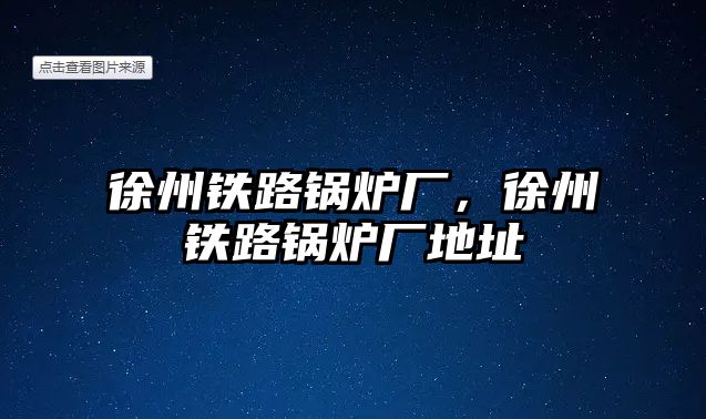 徐州鐵路鍋爐廠，徐州鐵路鍋爐廠地址