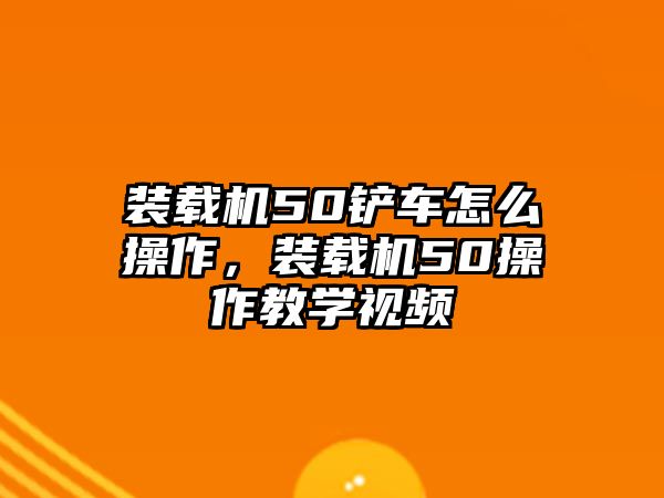 裝載機(jī)50鏟車怎么操作，裝載機(jī)50操作教學(xué)視頻