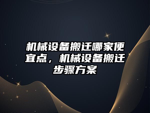 機械設備搬遷哪家便宜點，機械設備搬遷步驟方案