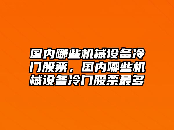 國內(nèi)哪些機(jī)械設(shè)備冷門股票，國內(nèi)哪些機(jī)械設(shè)備冷門股票最多