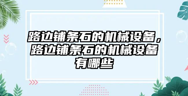 路邊鋪條石的機械設(shè)備，路邊鋪條石的機械設(shè)備有哪些