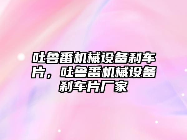 吐魯番機械設備剎車片，吐魯番機械設備剎車片廠家