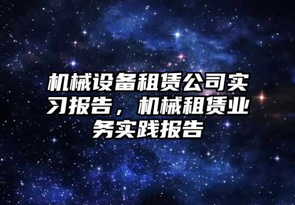 機械設(shè)備租賃公司實習報告，機械租賃業(yè)務(wù)實踐報告