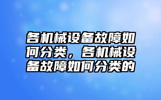 各機(jī)械設(shè)備故障如何分類，各機(jī)械設(shè)備故障如何分類的