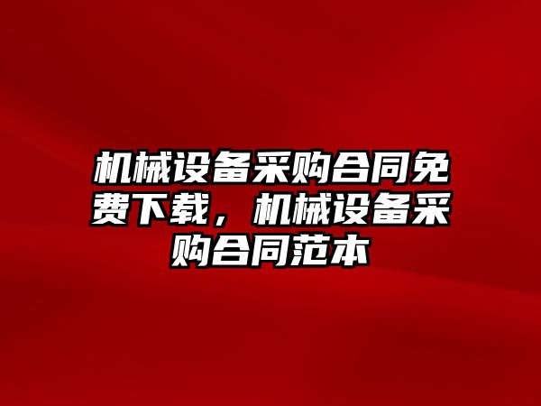 機械設(shè)備采購合同免費下載，機械設(shè)備采購合同范本