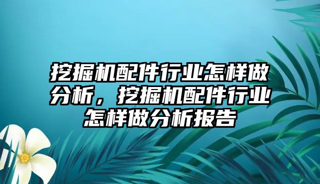 挖掘機(jī)配件行業(yè)怎樣做分析，挖掘機(jī)配件行業(yè)怎樣做分析報(bào)告