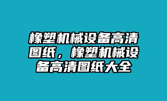 橡塑機(jī)械設(shè)備高清圖紙，橡塑機(jī)械設(shè)備高清圖紙大全