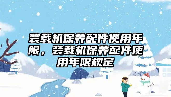 裝載機保養(yǎng)配件使用年限，裝載機保養(yǎng)配件使用年限規(guī)定