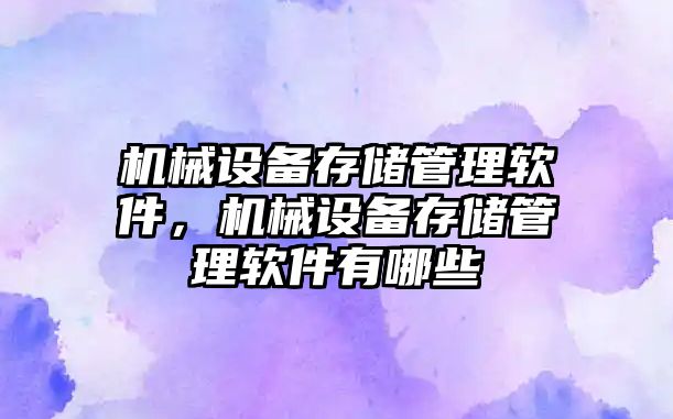 機械設備存儲管理軟件，機械設備存儲管理軟件有哪些