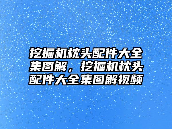 挖掘機(jī)枕頭配件大全集圖解，挖掘機(jī)枕頭配件大全集圖解視頻