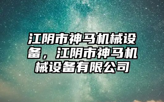 江陰市神馬機械設(shè)備，江陰市神馬機械設(shè)備有限公司