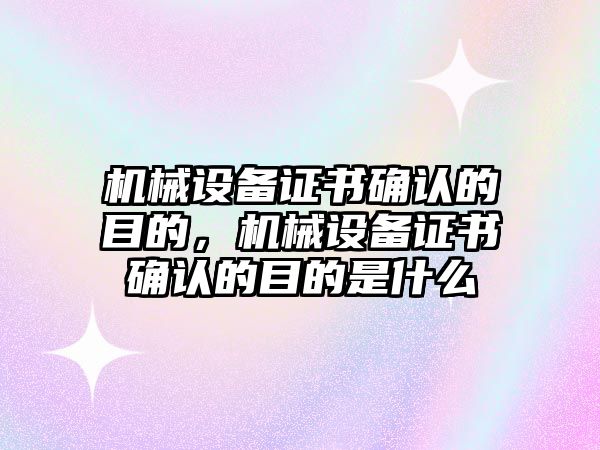 機械設(shè)備證書確認的目的，機械設(shè)備證書確認的目的是什么