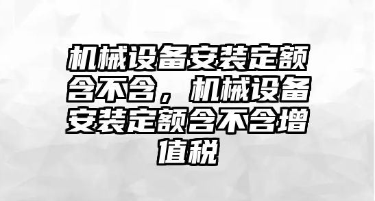 機(jī)械設(shè)備安裝定額含不含，機(jī)械設(shè)備安裝定額含不含增值稅