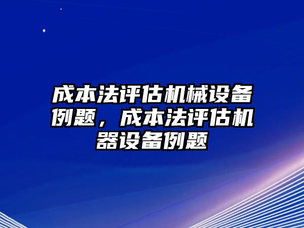 成本法評估機械設備例題，成本法評估機器設備例題