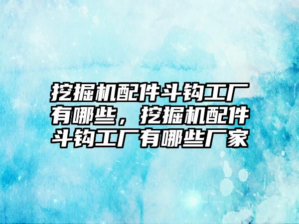 挖掘機(jī)配件斗鉤工廠有哪些，挖掘機(jī)配件斗鉤工廠有哪些廠家