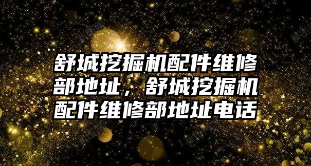 舒城挖掘機(jī)配件維修部地址，舒城挖掘機(jī)配件維修部地址電話