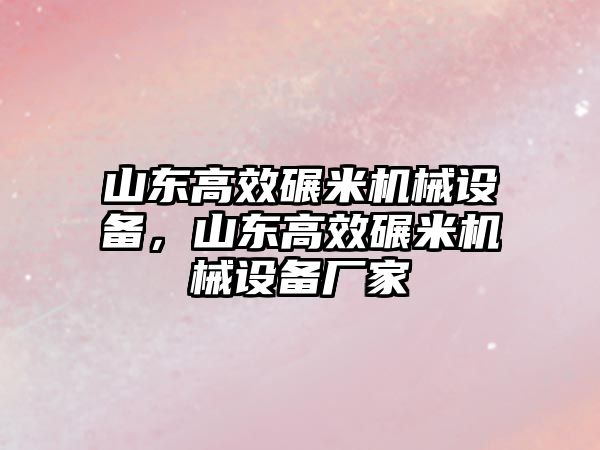 山東高效碾米機械設備，山東高效碾米機械設備廠家