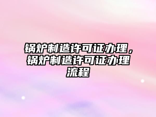 鍋爐制造許可證辦理，鍋爐制造許可證辦理流程