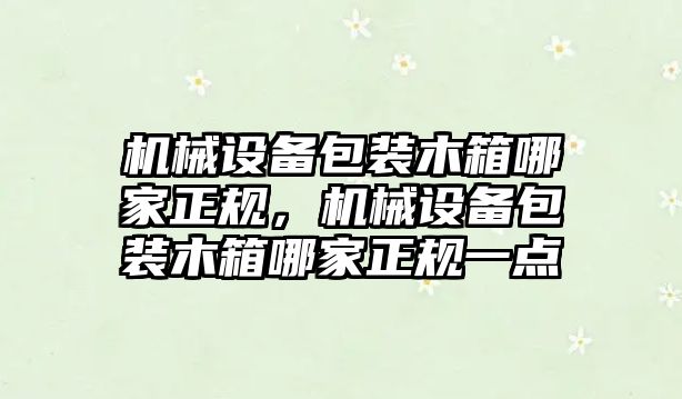 機械設(shè)備包裝木箱哪家正規(guī)，機械設(shè)備包裝木箱哪家正規(guī)一點