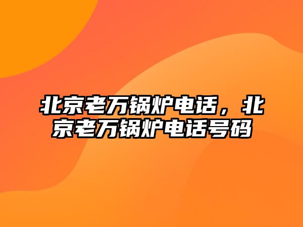 北京老萬鍋爐電話，北京老萬鍋爐電話號(hào)碼