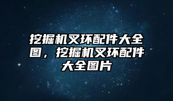 挖掘機叉環(huán)配件大全圖，挖掘機叉環(huán)配件大全圖片