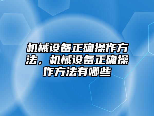 機(jī)械設(shè)備正確操作方法，機(jī)械設(shè)備正確操作方法有哪些