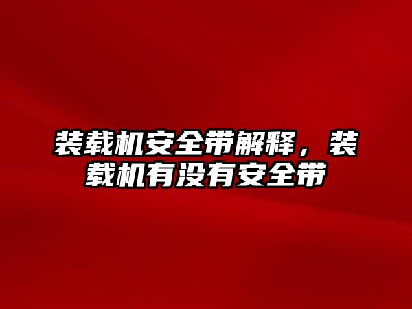 裝載機安全帶解釋，裝載機有沒有安全帶